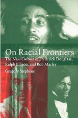 On Racial Frontiers : The New Culture of Frederick Douglass, Ralph Ellison, and Bob Marley 