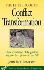 Little Book of Conflict Transformation : Clear Articulation of the Guiding Principles by a Pioneer in the Field 