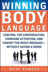 Winning Body Language : Control the Conversation, Command Attention, and Convey the Right Message Without Saying a Word 
