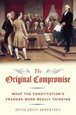 The Original Compromise : What the Constitution's Framers Were Really Thinking 