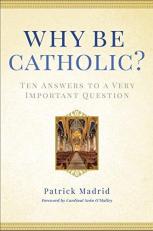 Why Be Catholic? : Ten Answers to a Very Important Question