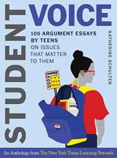 Student Voice : 100 Argument Essays by Teens on Issues That Matter to Them 