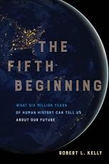 The Fifth Beginning : What Six Million Years of Human History Can Tell Us about Our Future