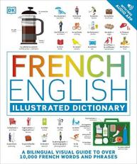 French - English Illustrated Dictionary : A Bilingual Visual Guide to over 10,000 French Words and Phrases