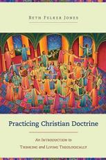 Practicing Christian Doctrine : An Introduction to Thinking and Living Theologically 