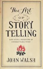 The Art of Storytelling : Easy Steps to Presenting an Unforgettable Story 