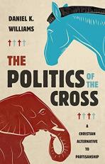 The Politics of the Cross : A Christian Alternative to Partisanship 