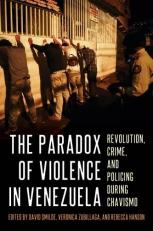 The Paradox of Violence in Venezuela : Revolution, Crime, and Policing During Chavismo 