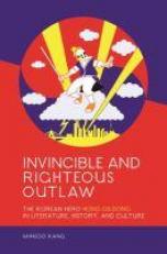 Invincible and Righteous Outlaw : The Korean Hero Hong Gildong in Literature, History, and Culture 