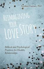 Reimagining Your Love Story : Biblical and Psychological Practices for Healthy Relationships 