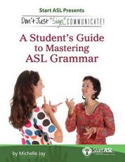 Don't Just Sign ... Communicate! : A Student's Guide to Mastering ASL Grammar 