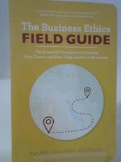 The Business Ethics Field Guide : The Essential Companion to Leading Your Organization and Your Career to Greatness 
