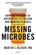 Missing Microbes : How the Overuse of Antibiotics Is Fueling Our Modern Plagues 