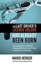 The Last Driver's License Holder Has Already Been Born: How Rapid Advances in Automotive Technology Will Disrupt Life As We Know It and Why This Is a Good Thing 