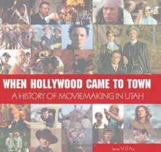 When Hollywood Came to Town : The History of Moviemaking in Utah 