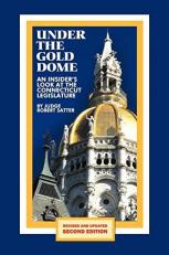 Under the Gold Dome : An Insider's Look at the Connecticut Legislature (Second Edition)