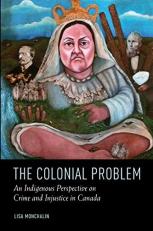The Colonial Problem: An Indigenous Perspective on Crime and Injustice in Canada 1st