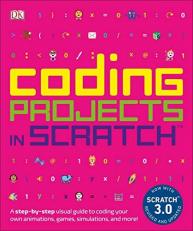 Coding Projects in Scratch : A a Step-By-Step Visual Guide to Coding Your Own Animations, Games, Simulations 