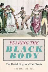 Fearing the Black Body : The Racial Origins of Fat Phobia 