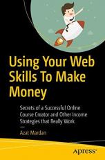 Using Your Web Skills to Make Money : Secrets of a Successful Online Course Creator and Other Income Strategies That Really Work 