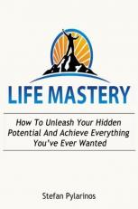 Life Mastery : How to Unleash Your Hidden Potential and Achieve Everything You've Ever Wanted 