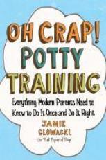 Oh Crap! Potty Training : Everything Modern Parents Need to Know to Do It Once and Do It Right 