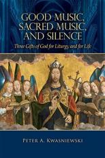 Good Music, Sacred Music, and Silence : Three Gifts of God for Liturgy and for Life