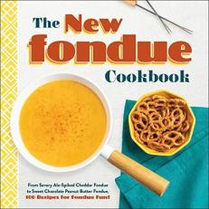 The New Fondue Cookbook : From Savory Ale-Spiked Cheddar Fondue to Sweet Chocolate Peanut Butter Fondue, 100 Recipes for Fondue Fun! 