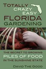 Totally Crazy Easy Florida Gardening : The Secret to Growing Piles of Food in the Sunshine State 