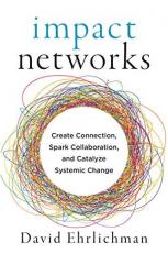 Impact Networks : Create Connection, Spark Collaboration, and Catalyze Systemic Change 