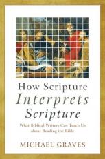 How Scripture Interprets Scripture : What Biblical Writers Can Teach Us about Reading the Bible 