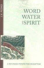 Word, Water, and Spirit : A Reformed Perspective on Baptism 