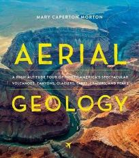 Aerial Geology : A High-Altitude Tour of North America's Spectacular Volcanoes, Canyons, Glaciers, Lakes, Craters, and Peaks 
