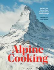 Alpine Cooking : Recipes and Stories from Europe's Grand Mountaintops [a Cookbook] 
