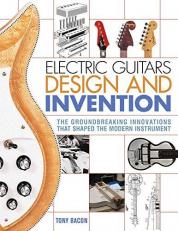 Electric Guitars Design and Invention : The Groundbreaking Innovations That Shaped the Modern Instrument 