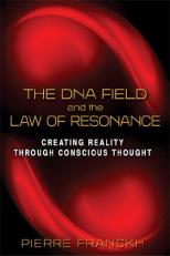 The DNA Field and the Law of Resonance : Creating Reality Through Conscious Thought 