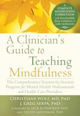 A Clinician's Guide to Teaching Mindfulness : The Comprehensive Session-By-Session Program for Mental Health Professionals and Health Care Providers 