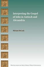 Interpreting the Gospel of John in Antioch and Alexandria 