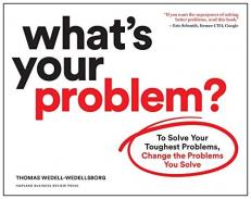 What's Your Problem? : To Solve Your Toughest Problems, Change the Problems You Solve 