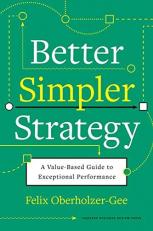 Better, Simpler Strategy : A Value-Based Guide to Exceptional Performance 