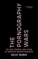 The Pornography Wars : The Past, Present, and Future of America's Obscene Obsession 