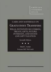 Cases and Materials on Gratuitous Transfers, Wills, Intestate Succession, Trusts, Gifts, Future Interests, and Estate and Gift Taxation 7th