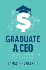 Graduate a CEO : Why College Is the Perfect Time to Start Your Business 