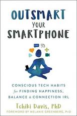 Outsmart Your Smartphone : Conscious Tech Habits for Finding Happiness, Balance, and Connection IRL 