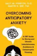 Overcoming Anticipatory Anxiety : A CBT Guide for Moving Past Chronic Indecisiveness, Avoidance, and Catastrophic Thinking 