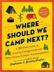 Where Should We Camp Next? : A 50-State Guide to Amazing Campgrounds and Other Unique Outdoor Accommodations 