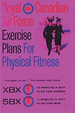 Royal Canadian Air Force Exercise Plans for Physical Fitness : Two Books in One / Two Famous Basic Plans (the XBX Plan for Women, the 5BX Plan for Men): Two Books in One Two Famous Basic Plans (the XBX Plan for Women, the 5BX Plan for Men)