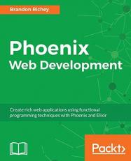Phoenix Web Development : Create Rich Web Applications Using Functional Programming Techniques with Phoenix and Elixir 