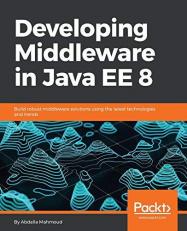 Developing Middleware in Java EE 8 : Build Robust Middleware Solutions Using the Latest Technologies and Trends