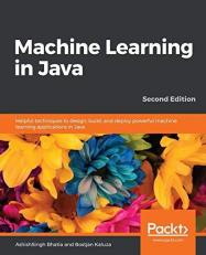 Machine Learning in Java : Helpful Techniques to Design, Build, and Deploy Powerful Machine Learning Applications in Java, 2nd Edition